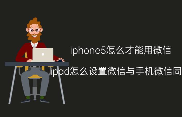 iphone5怎么才能用微信 ipad怎么设置微信与手机微信同步？